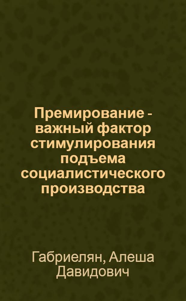 Премирование - важный фактор стимулирования подъема социалистического производства : (На примере предприятий электротехн. пром-сти АрмССР) : Автореф. дис. на соиск. учен. степени канд. экон. наук : (08.00.07)