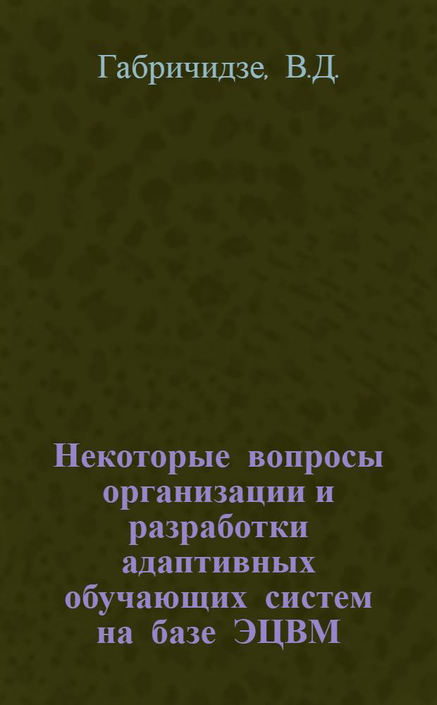 Некоторые вопросы организации и разработки адаптивных обучающих систем на базе ЭЦВМ : Автореф. дис. на соискание учен. степени канд. техн. наук : (05.255)