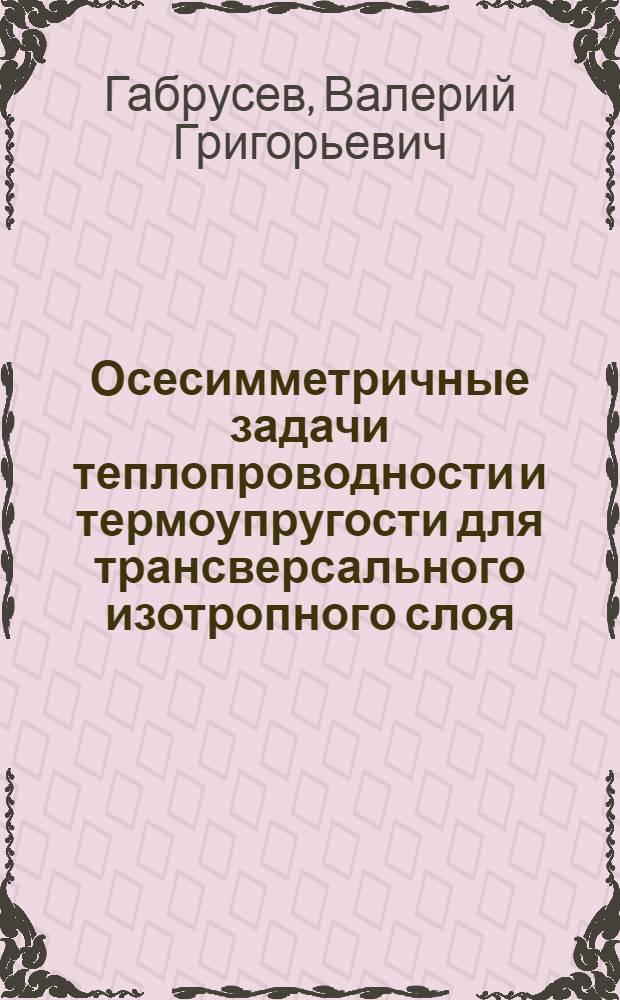 Осесимметричные задачи теплопроводности и термоупругости для трансверсального изотропного слоя : Автореф. дис. на соиск. учен. степени канд. физ.-мат. наук : (01.023)