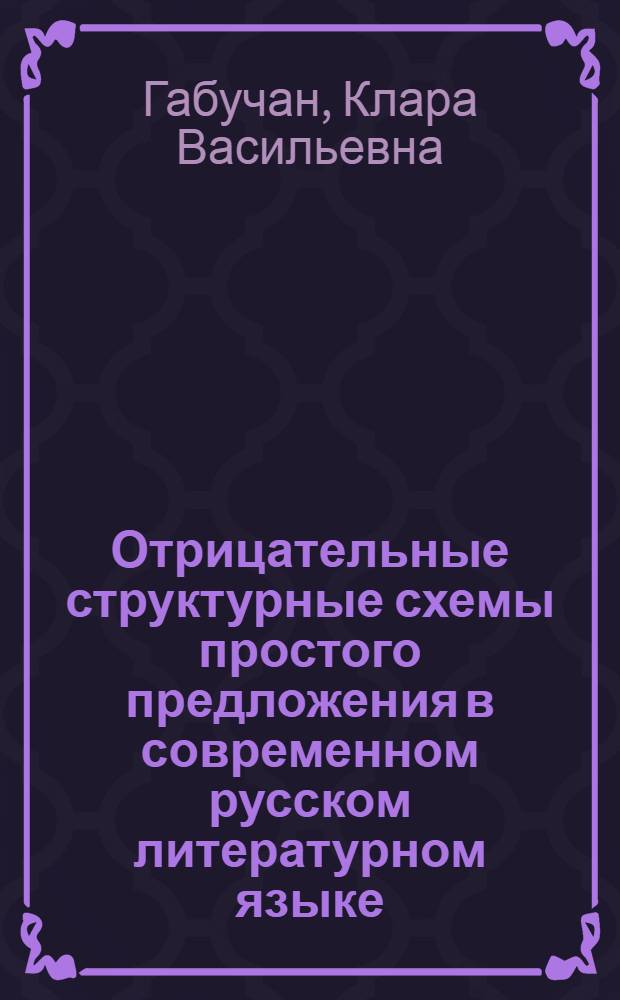 Отрицательные структурные схемы простого предложения в современном русском литературном языке : Автореф. дис. на соискание учен. степени канд. филол. наук : (660)