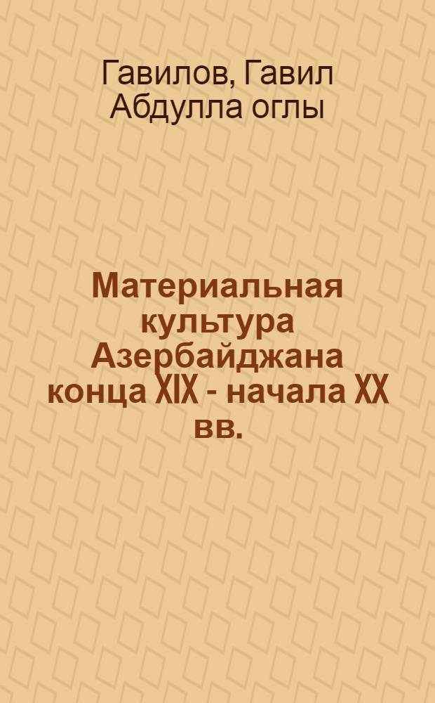 Материальная культура Азербайджана конца XIX - начала XX вв. : (Ист.-этногр. исследование по материалам Гянджабасар. зоны) : Автореф. дис. на соискание учен. степени канд. ист. наук : (576)