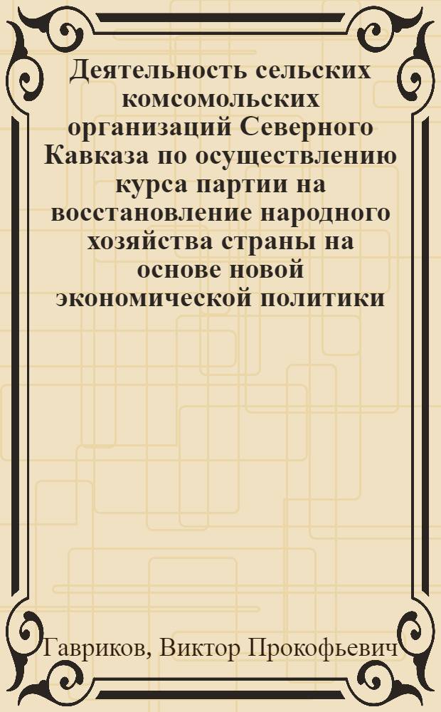 Деятельность сельских комсомольских организаций Северного Кавказа по осуществлению курса партии на восстановление народного хозяйства страны на основе новой экономической политики (1921-1925) : Автореф. дис. на соиск. учен. степени канд. ист. наук : (07.00.01)