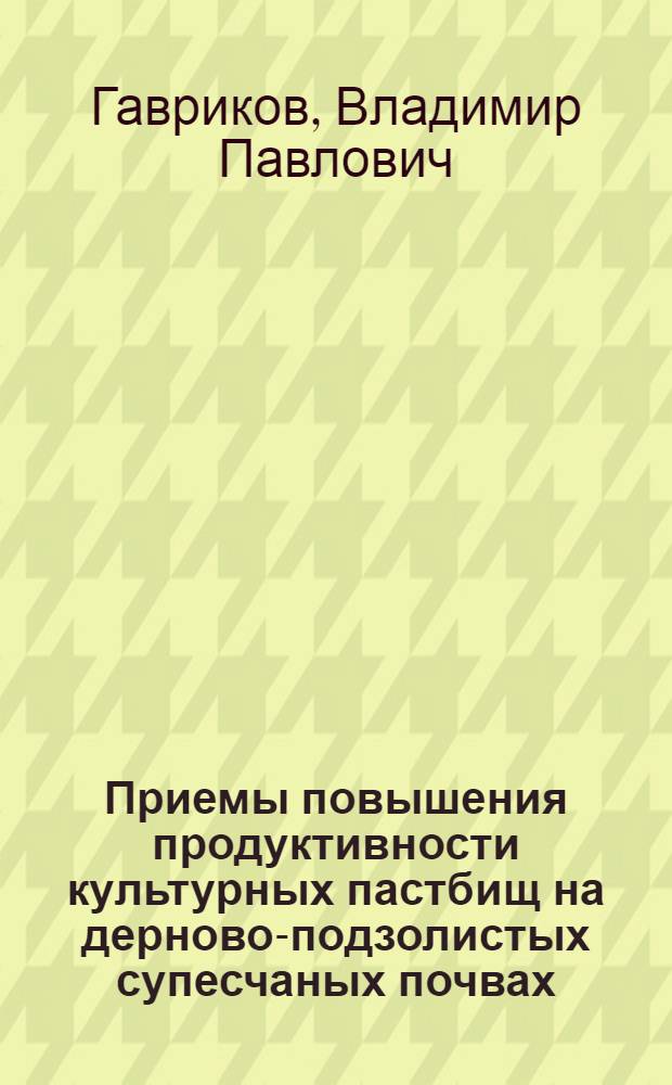 Приемы повышения продуктивности культурных пастбищ на дерново-подзолистых супесчаных почвах : Автореф. дис. на соиск. учен. степени канд. с.-х. наук : (06.01.09)