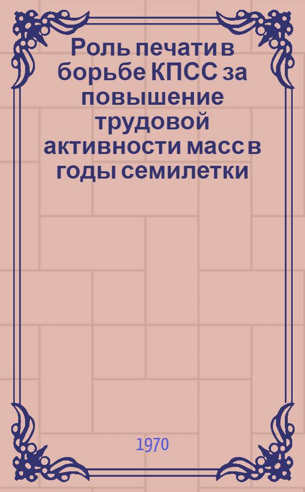 Роль печати в борьбе КПСС за повышение трудовой активности масс в годы семилетки (1959-1965 гг.) : Автореф. дис. на соискание учен. степени канд. ист. наук : (07.570)