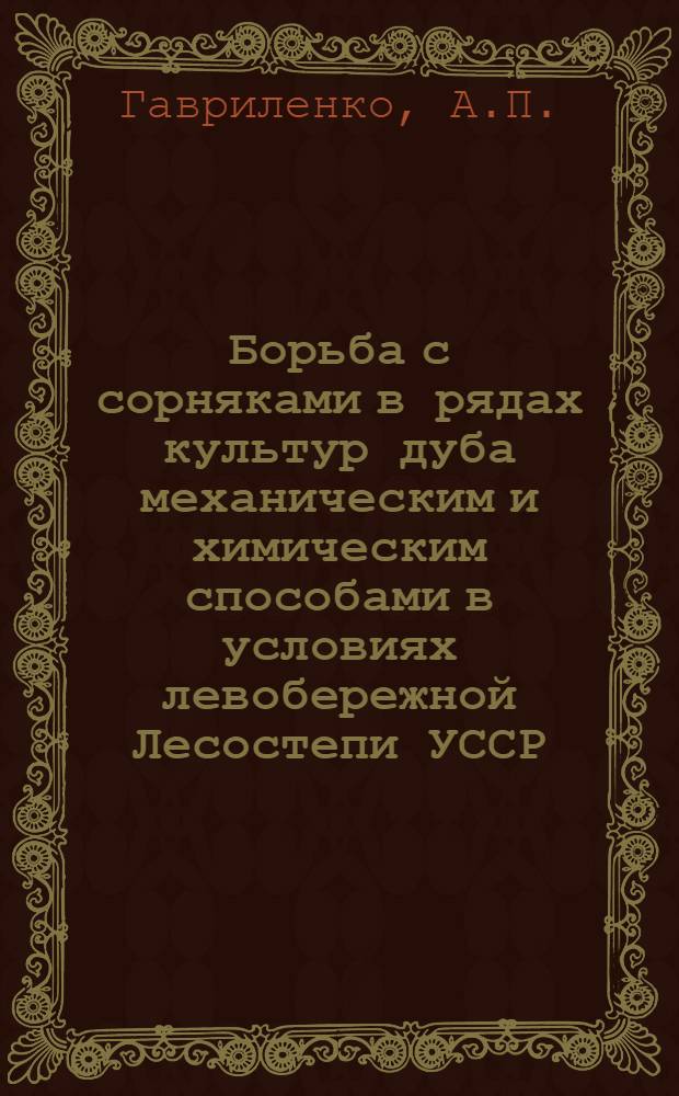 Борьба с сорняками в рядах культур дуба механическим и химическим способами в условиях левобережной Лесостепи УССР : Автореферат дис. на соискание учен. степени канд. с.-х. наук : (560)