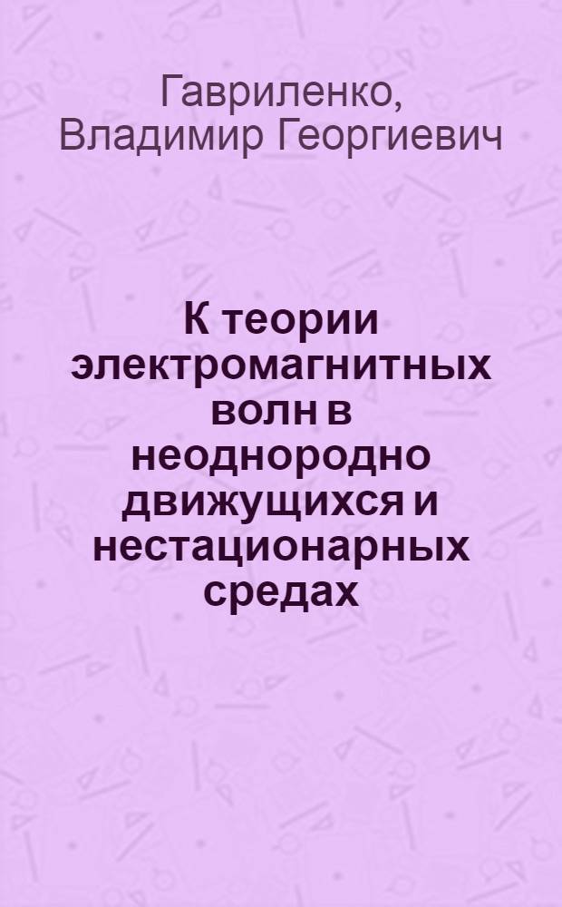 К теории электромагнитных волн в неоднородно движущихся и нестационарных средах : Автореф. дис. на соиск. учен. степени канд. физ.-мат. наук : (01.04.03)