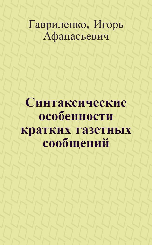 Синтаксические особенности кратких газетных сообщений : (На материале соврем. прессы Англии и США) : Автореф. дис. на соиск. учен. степени канд. филол. наук : (10.02.04)