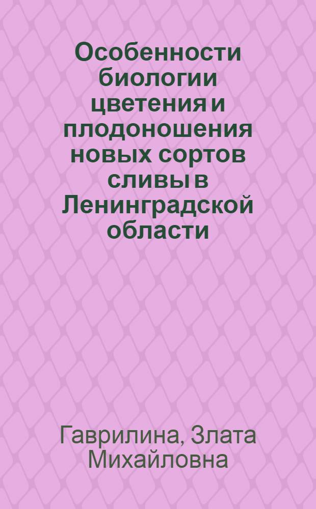 Особенности биологии цветения и плодоношения новых сортов сливы в Ленинградской области : Автореф. дис. на соиск. учен. степени канд. с.-х. наук : (06.01.05)