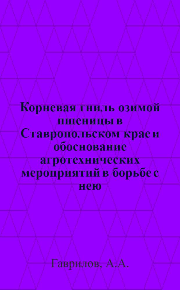 Корневая гниль озимой пшеницы в Ставропольском крае и обоснование агротехнических мероприятий в борьбе с нею : Автореф. дис. на соискание учен. степени канд. с.-х. наук