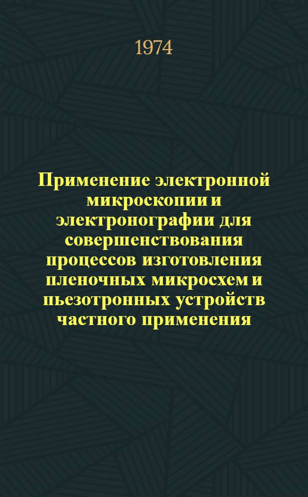 Применение электронной микроскопии и электронографии для совершенствования процессов изготовления пленочных микросхем и пьезотронных устройств частного применения : Автореф. дис. на соиск. учен. степени канд. техн. наук