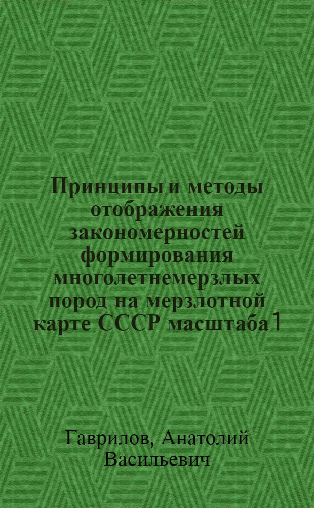 Принципы и методы отображения закономерностей формирования многолетнемерзлых пород на мерзлотной карте СССР масштаба 1:2500000 : Автореф. дис. на соиск. учен. степени канд. геол.-минерал. наук : (04.00.07)