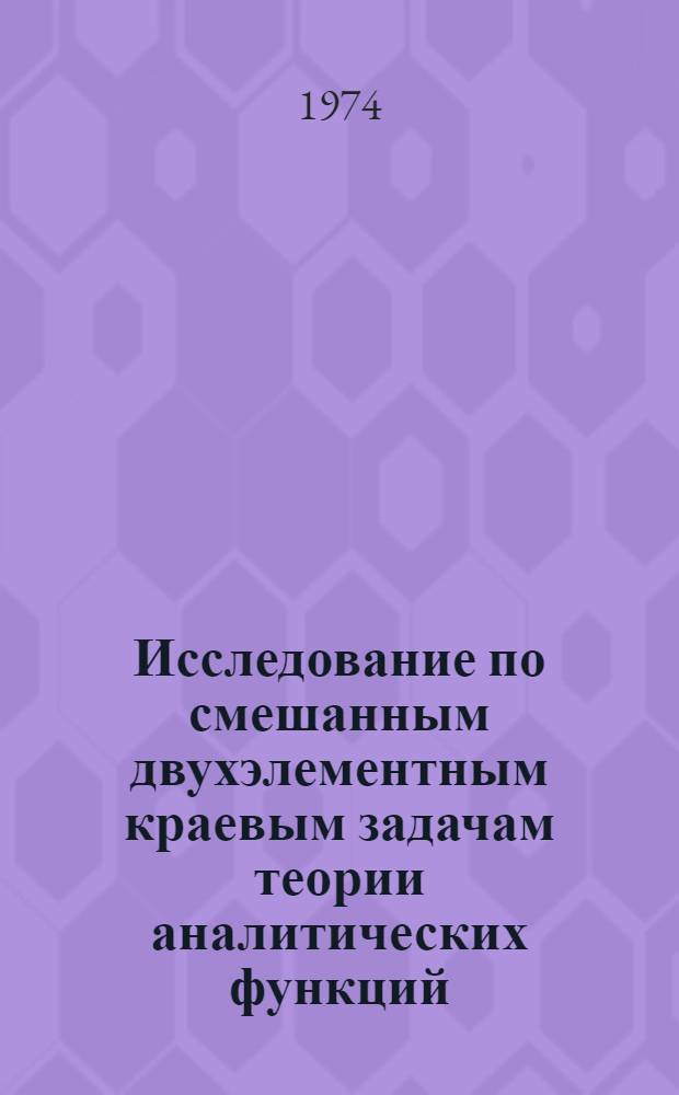 Исследование по смешанным двухэлементным краевым задачам теории аналитических функций : Автореф. дис. на соиск. учен. степени канд. физ.-мат. наук : (01.01.01)