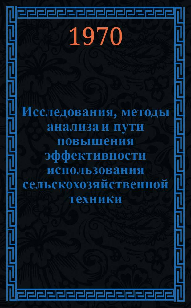Исследования, методы анализа и пути повышения эффективности использования сельскохозяйственной техники : Доклад по совокупности выполн. и опубл. работ на соискание учен. степени д-ра с.-х. наук : (410)