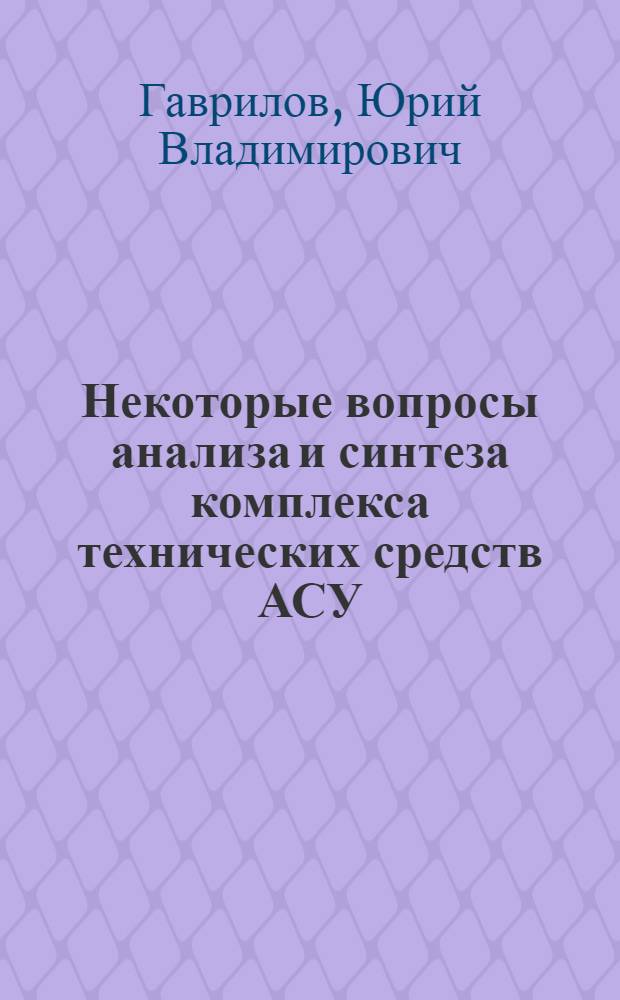 Некоторые вопросы анализа и синтеза комплекса технических средств АСУ : Автореф. дис. на соискание учен. степени канд. техн. наук : (255)