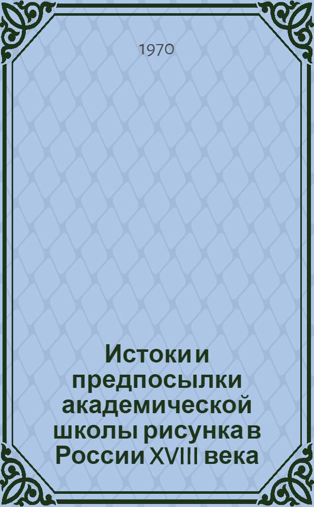 Истоки и предпосылки академической школы рисунка в России XVIII века : Автореф. дис. на соискание учен. степени канд. искусствоведения