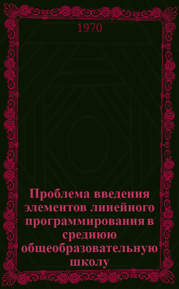 Проблема введения элементов линейного программирования в среднюю общеобразовательную школу : Автореф. дис. на соискание учен. степени канд. пед. наук : (731)