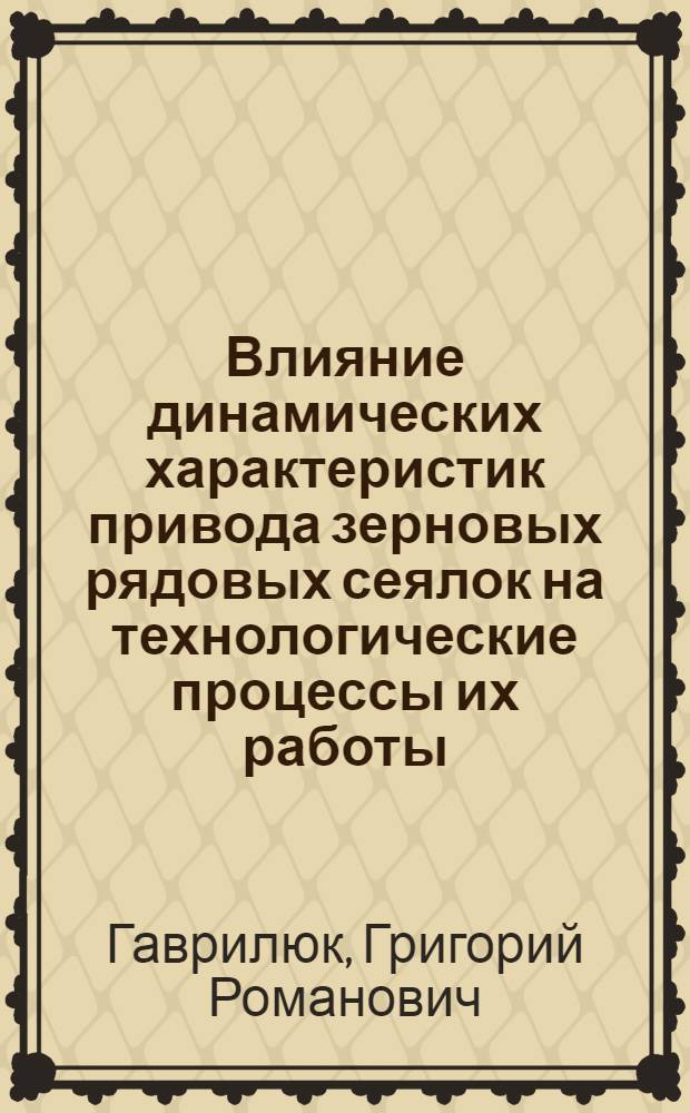 Влияние динамических характеристик привода зерновых рядовых сеялок на технологические процессы их работы : Автореф. дис. на соискание учен. степени канд. техн. наук : (185)