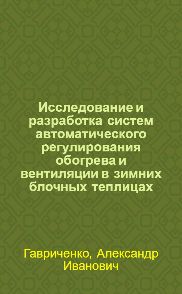 Исследование и разработка систем автоматического регулирования обогрева и вентиляции в зимних блочных теплицах : Автореф. дис. на соиск. учен. степени канд. техн. наук : (05.20.02)