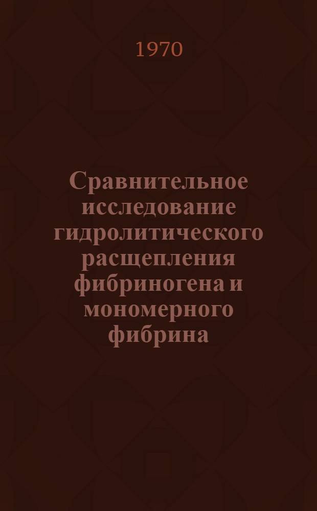 Сравнительное исследование гидролитического расщепления фибриногена и мономерного фибрина : Автореф. дис. на соискание учен. степени канд. биол. наук : (093)