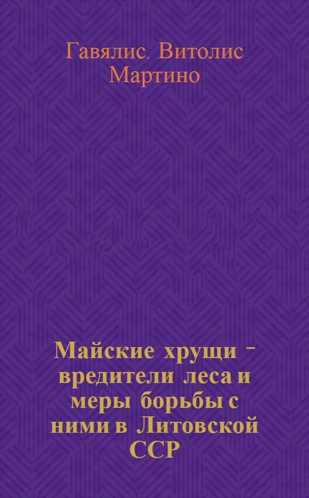 Майские хрущи - вредители леса и меры борьбы с ними в Литовской ССР : Автореф. дис. на соискание учен. степени канд. биол. наук : (03.097)