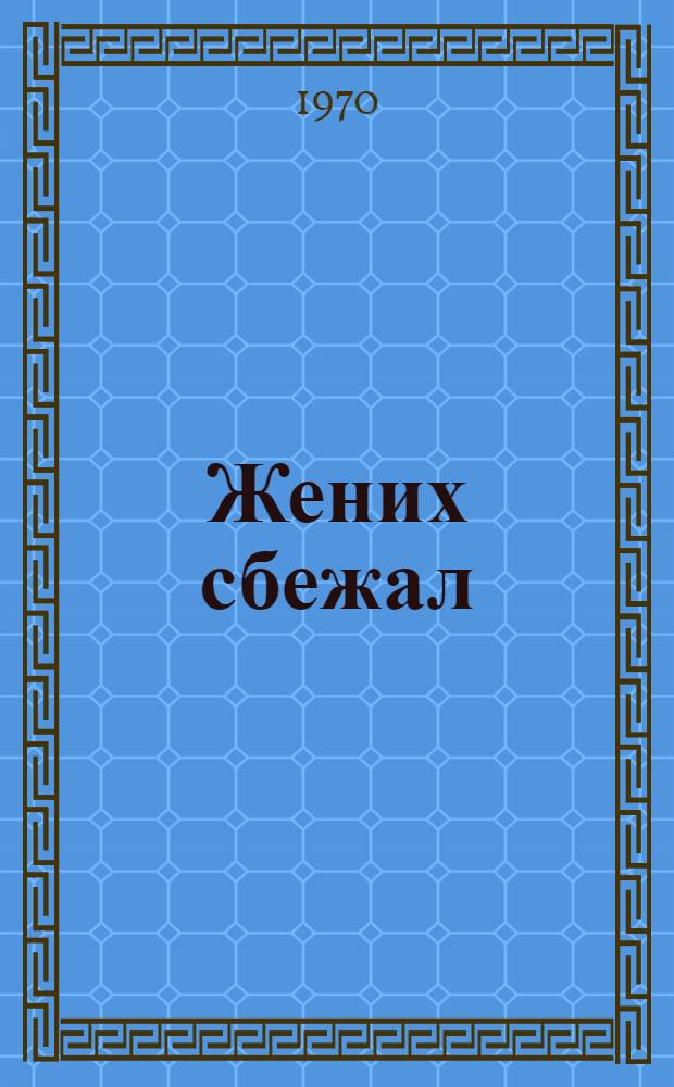 Жених сбежал : Муз. комедия в 2 д. : Пер. с осет.