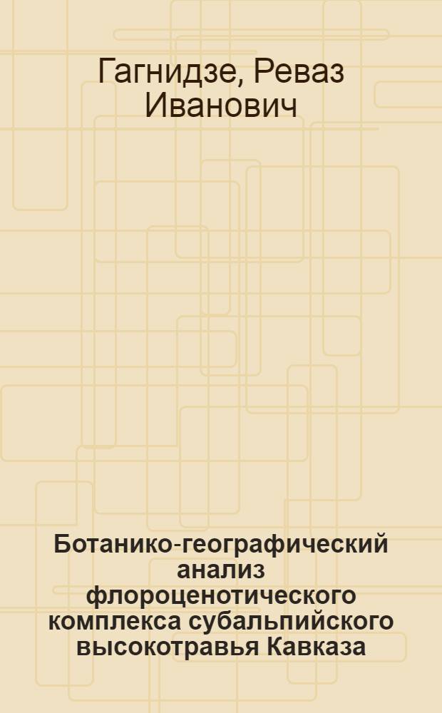 Ботанико-географический анализ флороценотического комплекса субальпийского высокотравья Кавказа : Автореф. дис. на соиск. учен. степени д-ра биол. наук : (03.00.05)