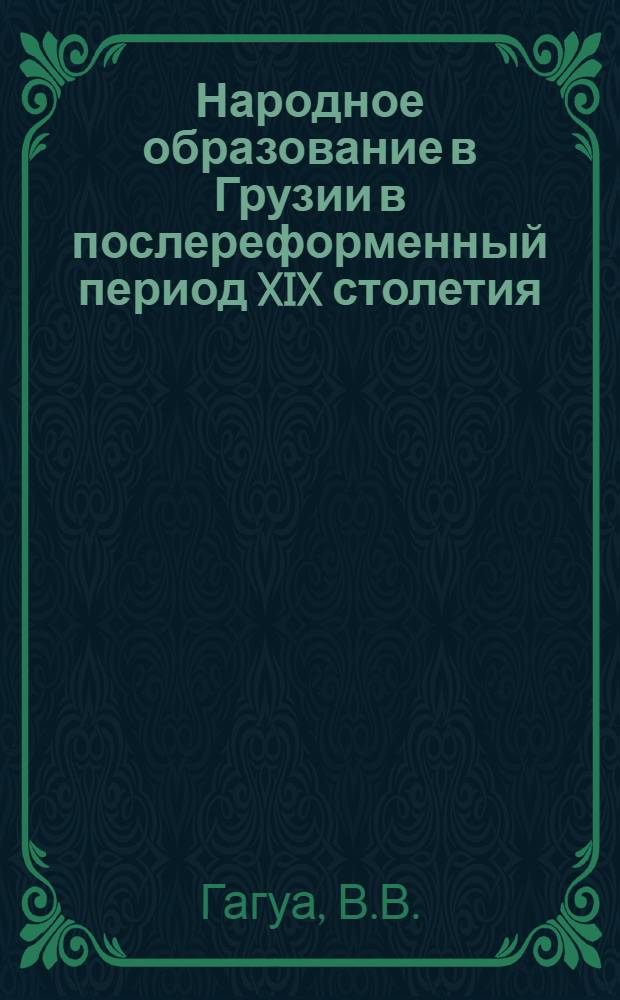Народное образование в Грузии в послереформенный период XIX столетия : Автореф. дис. на соискание учен. степени д-ра пед. наук : (730)
