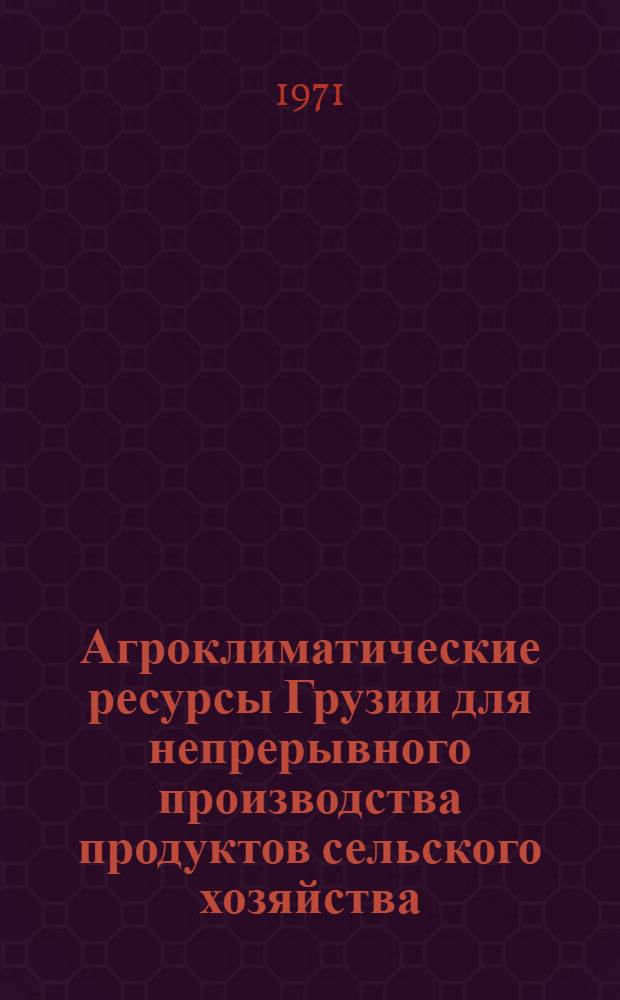 Агроклиматические ресурсы Грузии для непрерывного производства продуктов сельского хозяйства : Автореф. дис. на соискание учен. степени канд. геогр. наук : (698)