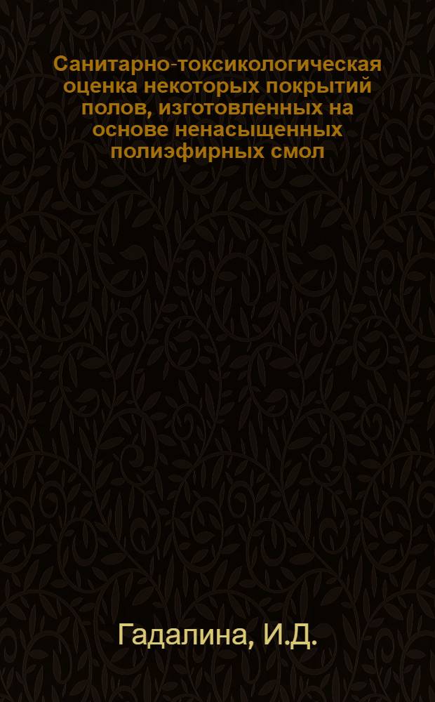 Санитарно-токсикологическая оценка некоторых покрытий полов, изготовленных на основе ненасыщенных полиэфирных смол : Автореф. дис. на соискание учен. степени канд. биол. наук : (756)