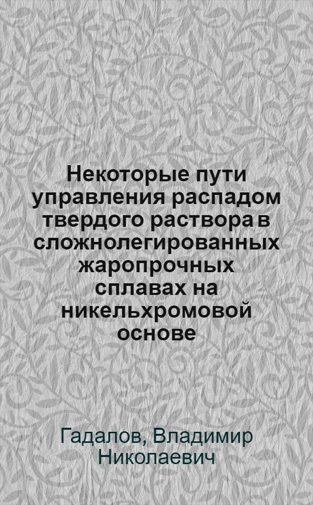 Некоторые пути управления распадом твердого раствора в сложнолегированных жаропрочных сплавах на никельхромовой основе : Автореф. дис. на соиск. учен. степени канд. техн. наук