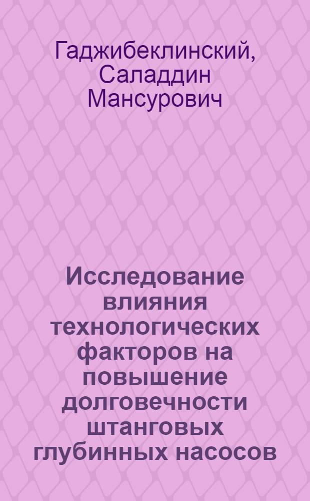 Исследование влияния технологических факторов на повышение долговечности штанговых глубинных насосов : Автореф. дис. на соиск. учен. степени канд. техн. наук : (05.02.04)