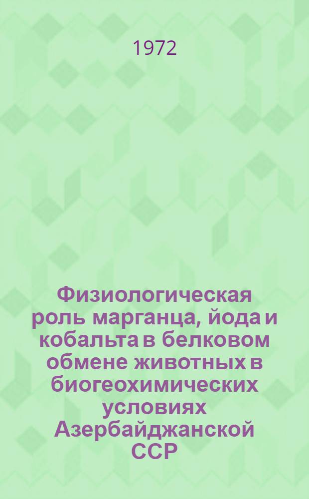 Физиологическая роль марганца, йода и кобальта в белковом обмене животных в биогеохимических условиях Азербайджанской ССР : Автореф. дис. на соискание учен. степени д-ра биол. наук : (102)