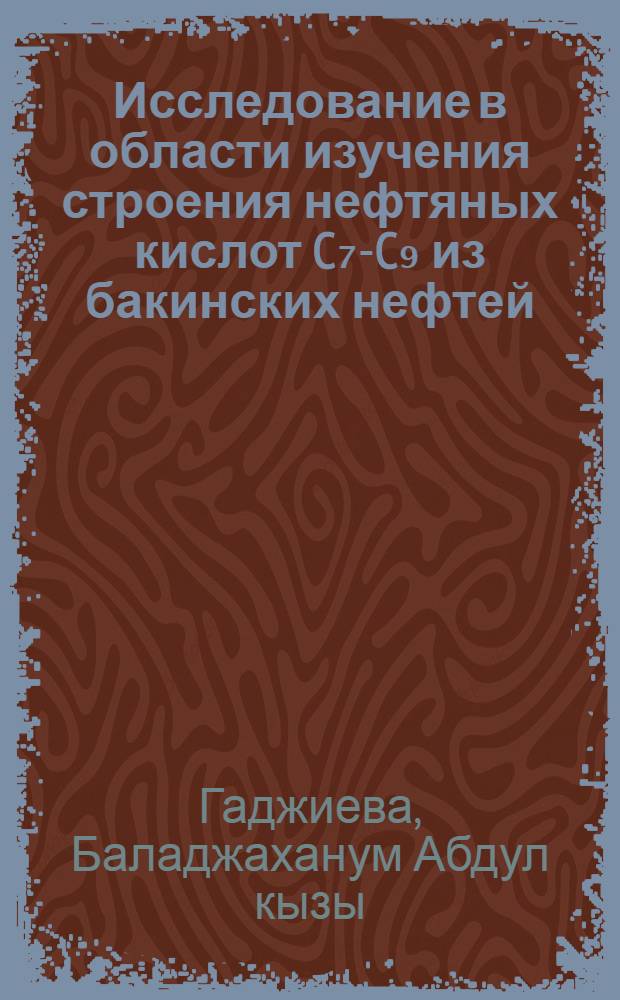 Исследование в области изучения строения нефтяных кислот C₇-C₉ из бакинских нефтей : Автореф. дис. на соиск. учен. степени канд. хим. наук : (02.00.13)