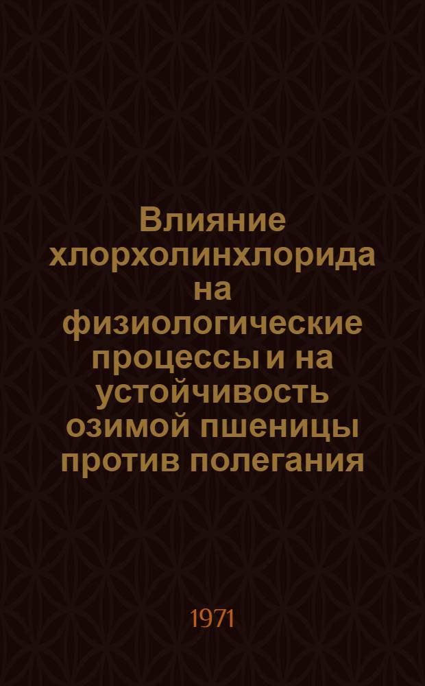 Влияние хлорхолинхлорида на физиологические процессы и на устойчивость озимой пшеницы против полегания : Автореф. дис. на соискание учен. степени канд. биол. наук : (101)