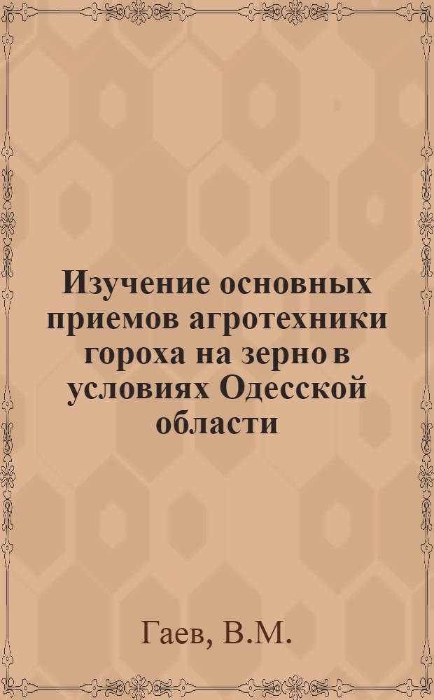 Изучение основных приемов агротехники гороха на зерно в условиях Одесской области : Автореф. дис. на соискание учен. степени канд. с.-х. наук : (538)