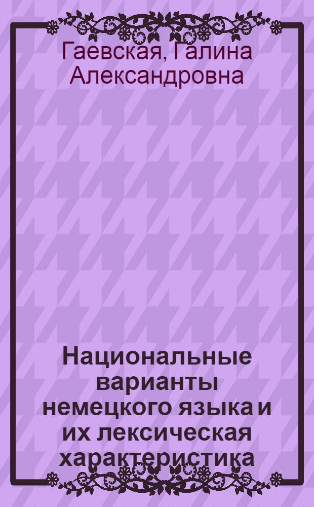 Национальные варианты немецкого языка и их лексическая характеристика : (Критерий нормы в различии нац. коррелатов от геогр. коррелатов) : Автореферат дис. на соискание учен. степени канд. филол. наук : (677)