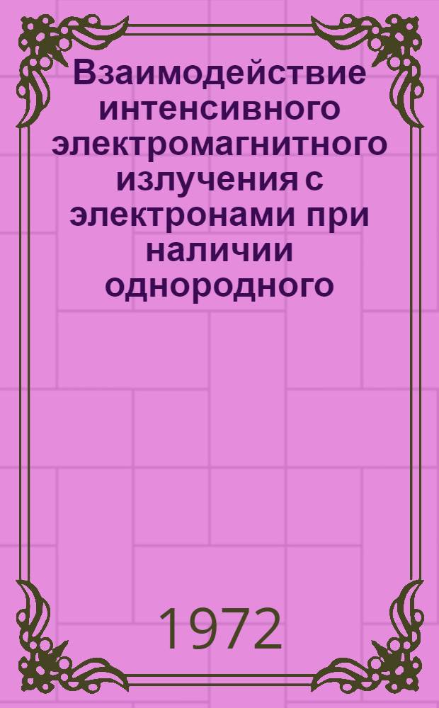 Взаимодействие интенсивного электромагнитного излучения с электронами при наличии однородного, постоянного магнитного поля : Докл. на теорет. семинаре