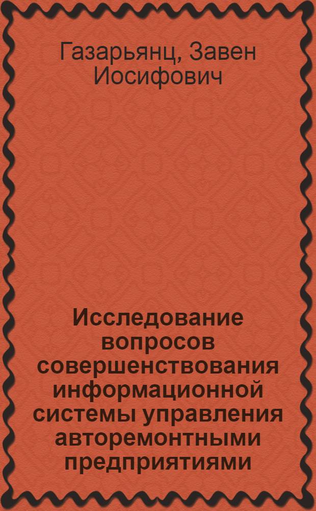 Исследование вопросов совершенствования информационной системы управления авторемонтными предприятиями : (На примере УзССР) : Автореф. дис. на соиск. учен. степени канд. техн. наук : (08.594)