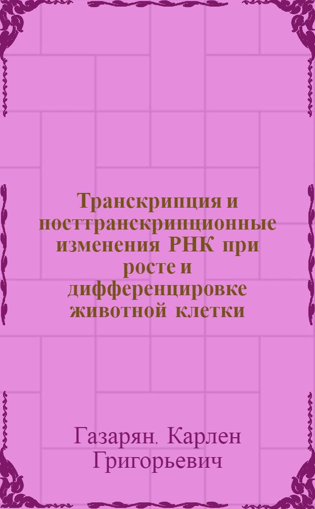 Транскрипция и посттранскрипционные изменения РНК при росте и дифференцировке животной клетки : Автореф. дис. на соиск. учен. степени д-ра биол. наук : (104)