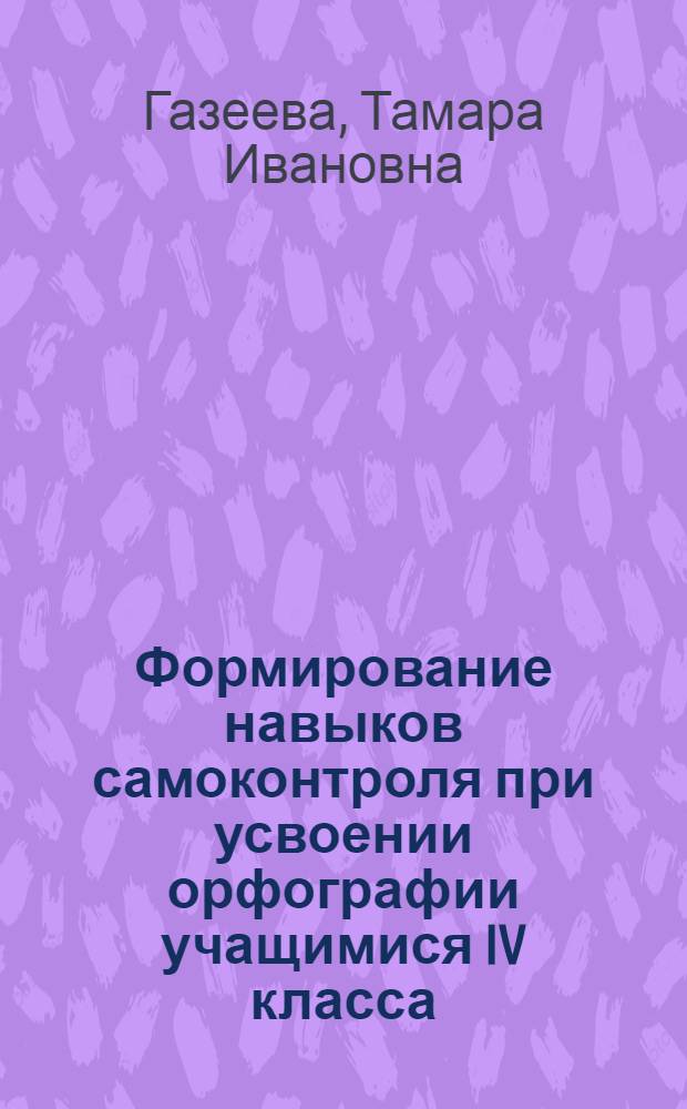 Формирование навыков самоконтроля при усвоении орфографии учащимися IV класса : Автореф. дис. на соиск. учен. степени канд. пед. наук : (13.00.02)