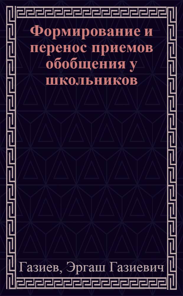 Формирование и перенос приемов обобщения у школьников : Автореф. дис. на соиск. учен. степени канд. психол. наук : (19.00.07)