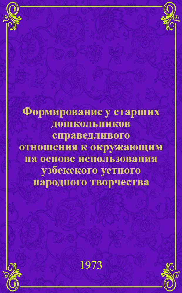 Формирование у старших дошкольников справедливого отношения к окружающим на основе использования узбекского устного народного творчества : (Народных сказок и игр) : Автореф. дис. на соиск. учен. степени канд. пед. наук : (13.00.01)