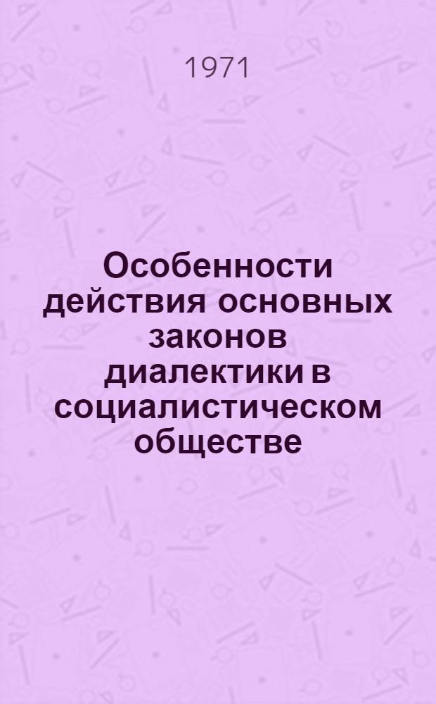 Особенности действия основных законов диалектики в социалистическом обществе : Лекц. записки