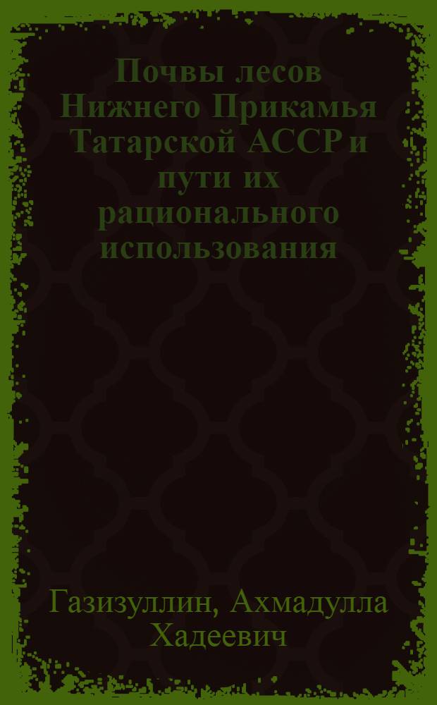 Почвы лесов Нижнего Прикамья Татарской АССР и пути их рационального использования : Автореф. дис. на соиск. учен. степени канд. биол. наук : (06.01.03)