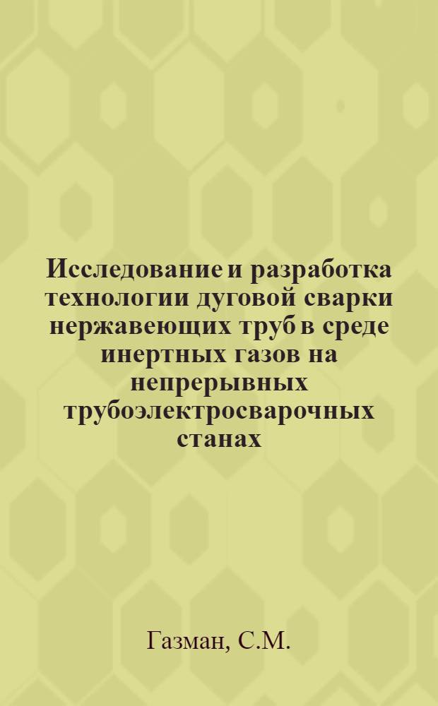 Исследование и разработка технологии дуговой сварки нержавеющих труб в среде инертных газов на непрерывных трубоэлектросварочных станах : Автореф. дис. на соискание учен. степени канд. техн. наук : (05.167)