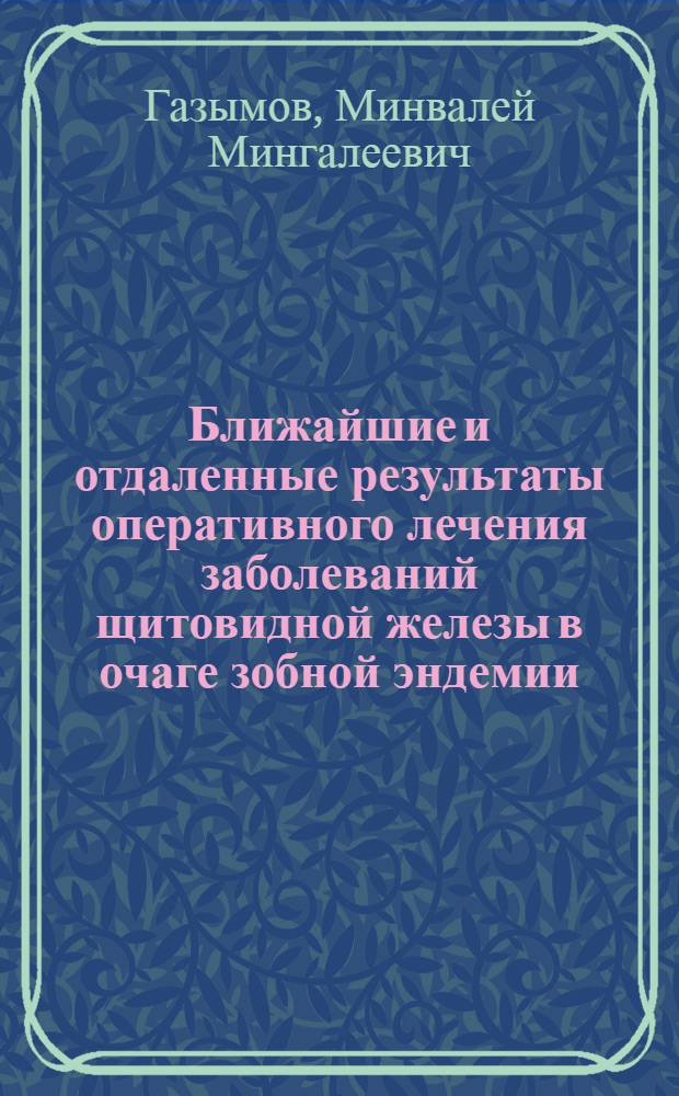 Ближайшие и отдаленные результаты оперативного лечения заболеваний щитовидной железы в очаге зобной эндемии (юго-восточной части Татарской АССР) : Автореф. дис. на соиск. учен. степени канд. мед. наук