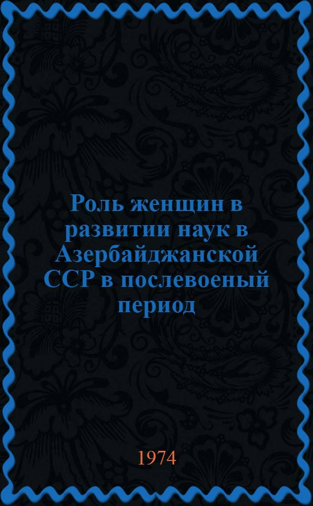 Роль женщин в развитии наук в Азербайджанской ССР в послевоеный период (1946-1970 гг.) : Автореф. дис. на соиск. учен. степени канд. ист. наук : (07.00.02)