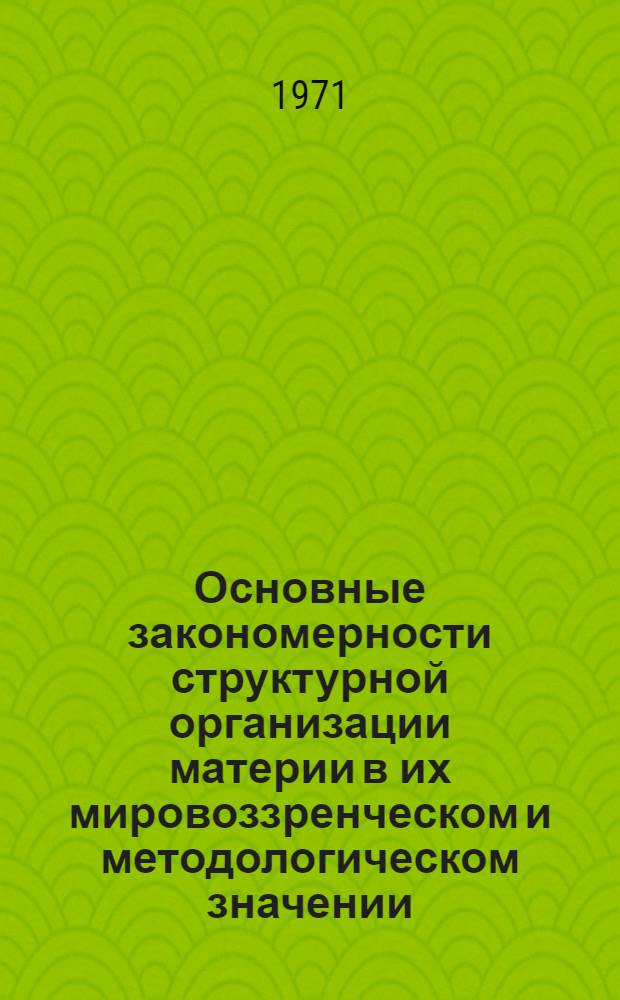 Основные закономерности структурной организации материи в их мировоззренческом и методологическом значении : Автореф. дис. на соискание учен. степени канд. филос. наук : (720)