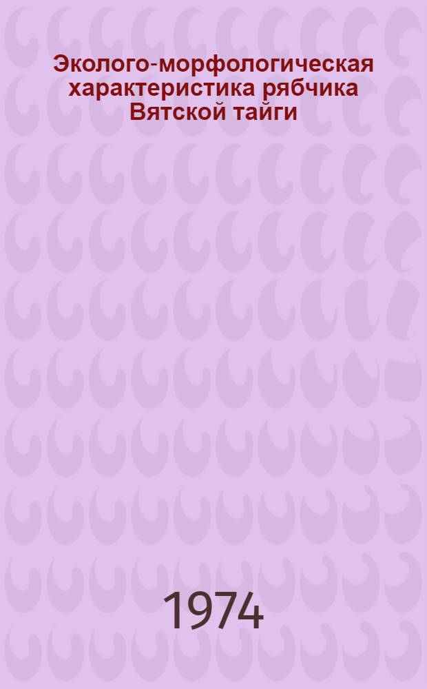 Эколого-морфологическая характеристика рябчика Вятской тайги : Автореф. дис. на соиск. учен. степени канд. биол. наук : (03.00.08)