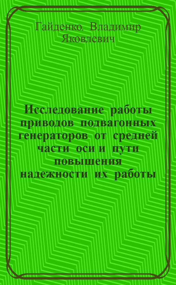 Исследование работы приводов подвагонных генераторов от средней части оси и пути повышения надежности их работы : Автореф. дис. на соиск. учен. степени канд. техн. наук : (05.05.02)